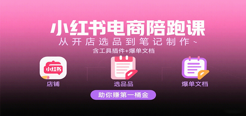 小红书电商陪跑课：从开店选品到笔记制作，含工具插件+爆单文档，助你赚第一桶金|无忧资源社