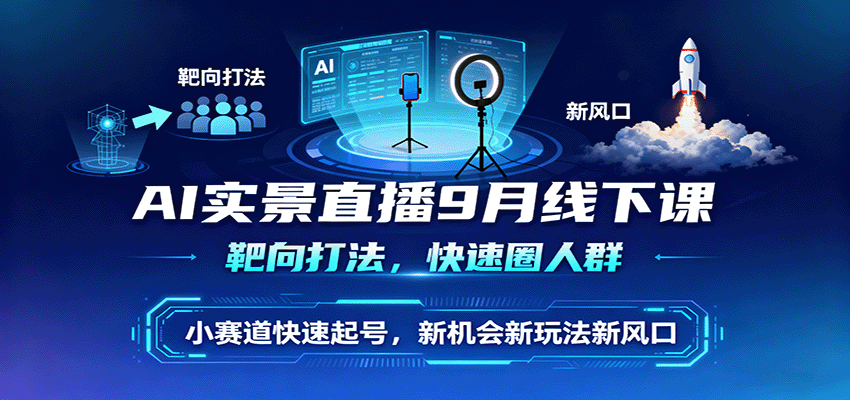 AI实景直播9月线下课，靶向打法，快速圈人群，小塞道快速起号，新机会新玩法新风口|无忧资源社