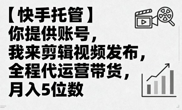 【快手托管】你提供账号，我来剪辑视频发布，全程代运营带货，月入5位数【揭秘】|无忧资源社