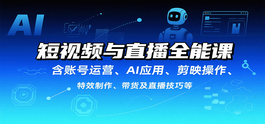 短视频与直播全能课，含账号运营、AI应用、剪映操作、特效制作、带货及直播技巧等|无忧资源社