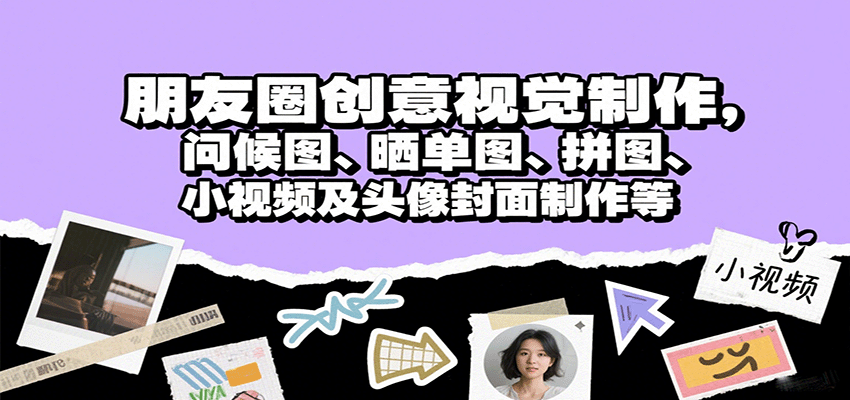 朋友圈创意视觉制作，问候图、晒单图、拼图、小视频及头像封面制作等|无忧资源社