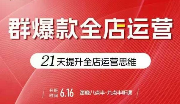 贾真电商群爆款全店运营，21天提升全店运营思维，起店、全店运营爆款不断|无忧资源社