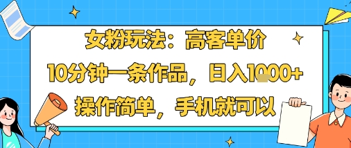女粉玩法：高客单价，10分钟一条作品，日入1k+操作简单，手机就可以|无忧资源社