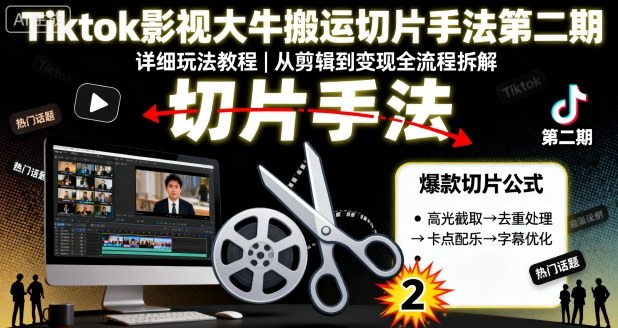 Tiktok影视大牛搬运切片手法第二期，详细玩法教程|无忧资源社
