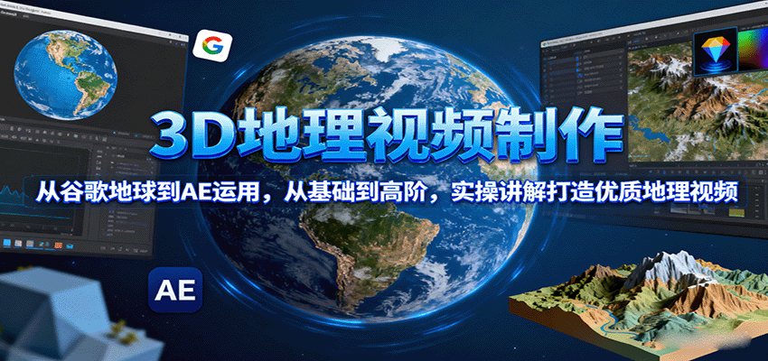 3D地理视频制作，从谷歌地球到AE运用，从基础到高阶，实操讲解打造优质地理视频|无忧资源社