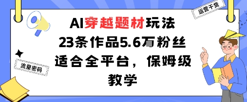 AI穿越题材玩法：23条作品收获5.6W粉丝适合全平台，保姆级教学|无忧资源社