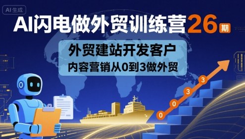 AI闪电做外贸训练营26期,外贸建站开发客户内容营销从0到3做外贸|无忧资源社