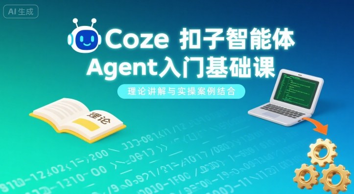 Coze扣子智能体Agent入门基础课，理论讲解与实操案例结合|无忧资源社