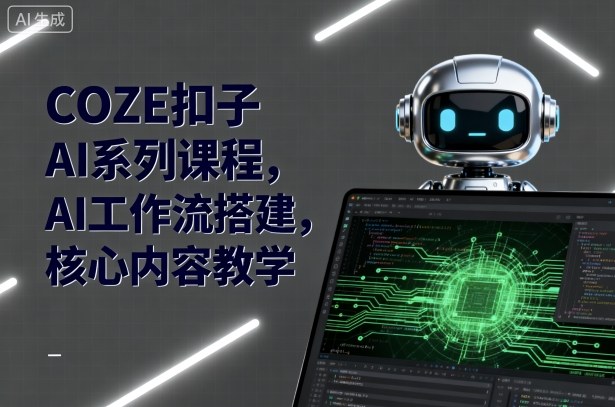 COZE扣子AI系列课程，AI工作流搭建，核心内容教学|无忧资源社
