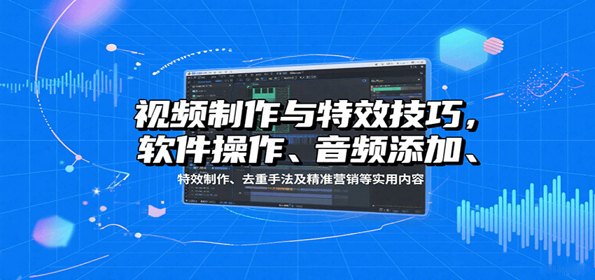 视频制作与特效技巧：软件操作、音频添加、特效制作、去重手法及精准营销等实用内容|无忧资源社