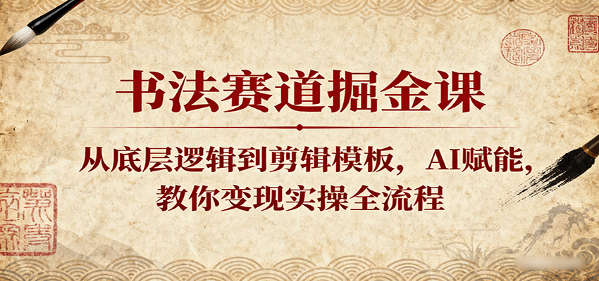 书法赛道掘金课：从底层逻辑到剪辑模板，AI赋能，教你变现实操全流程|无忧资源社