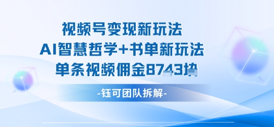 视频号变现新玩法，AI智慧哲学+书单新玩法，单条视频佣金1k+|无忧资源社