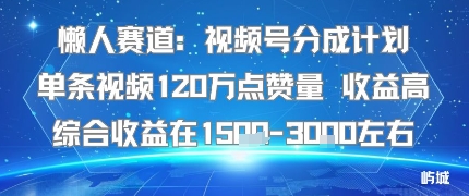 懒人赛道：视频号分成计划单条视频120W点赞量 收益高综合收益在1.5K左右|无忧资源社