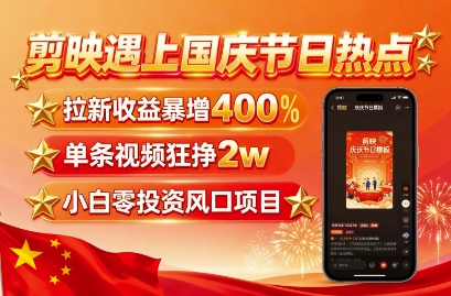 剪映遇上国庆热点，拉新收益暴增400%，单条视频狂挣2W+，无需剪辑基础，几分钟一条作品|无忧资源社