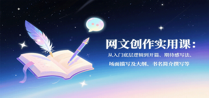 网文创作实用课：从入门底层逻辑到开篇、期待感写法、场面描写及大纲、书名简介撰写等|无忧资源社