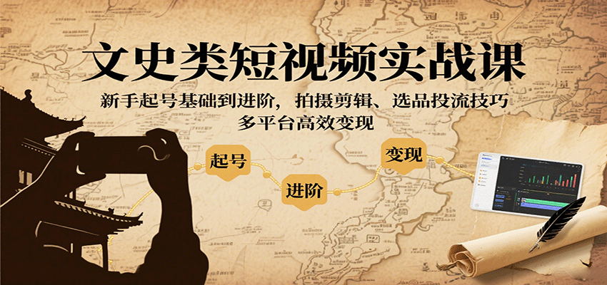 文史类短视频实战课，新手起号基础到进阶，拍摄剪辑、选品投流技巧，多平台高效变现|无忧资源社