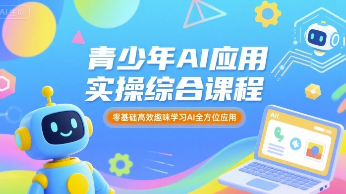 青少年AI应用实操综合课程，零基础高效趣味学习AI全方位应用|无忧资源社