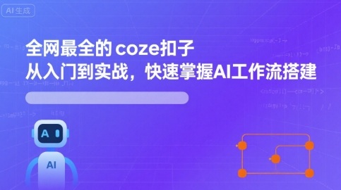 全网最全的coze扣子从入门到实战，快速掌握AI工作流搭建|无忧资源社