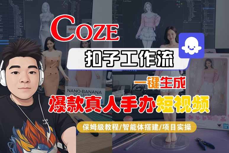 COZE扣子工作流一键生成爆款真人手办短视频，保姆级教程-智能体搭建-项目实操|无忧资源社