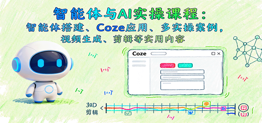 智能体与AI实操课程：智能体搭建、Coze应用、多实操案例，视频生成、剪辑等实用内容|无忧资源社