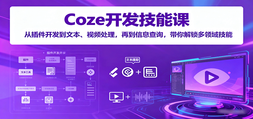 Coze开发技能课：从插件开发到文本、视频处理，再到信息查询，带你解锁多领域技能|无忧资源社
