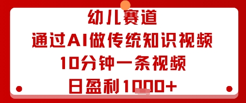 幼儿赛道：通过AI做传统知识视频，10分钟一条视频，日盈利多张|无忧资源社