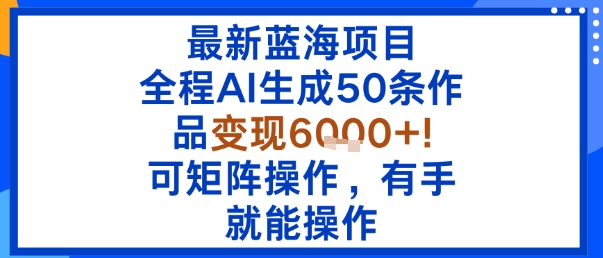 最新蓝海项目：全程AI生成50条作品变现6k+，可矩阵操作，有手就能操作|无忧资源社