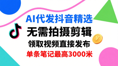 AI代发抖音精选，领取视频直接发布，单号每天领取3条，单条笔记最高3k，无需拍摄剪辑，懒人福利|无忧资源社