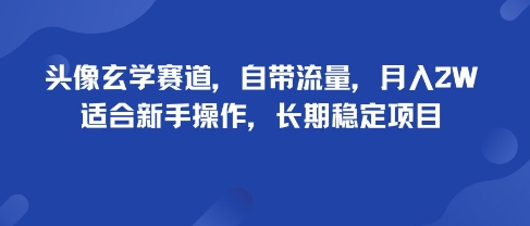 头像玄学赛道，自带流量，月入2W，适合新手操作，长期稳定项目|无忧资源社