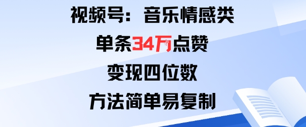 视频号分成计划新玩法:音乐情感类单条34W点赞,变现四位数,方法简单易复制|无忧资源社