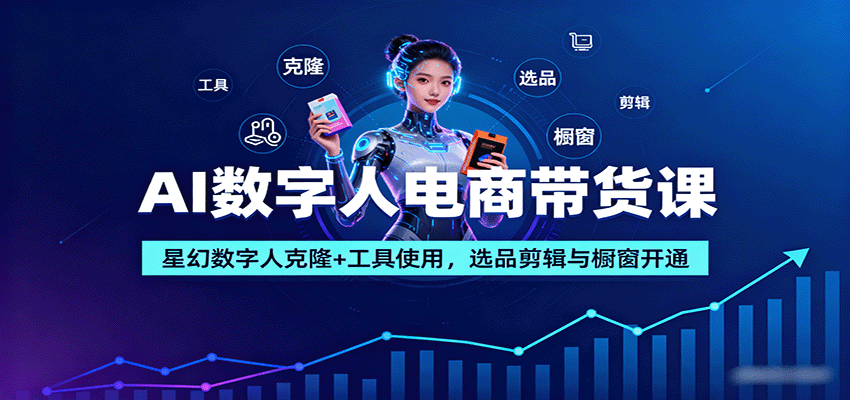 AI数字人电商带货课：星幻数字人克隆+工具使用，选品剪辑与橱窗开通|无忧资源社