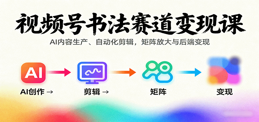 视频号书法赛道变现课：AI内容生产、自动化剪辑，矩阵放大与后端变现|无忧资源社