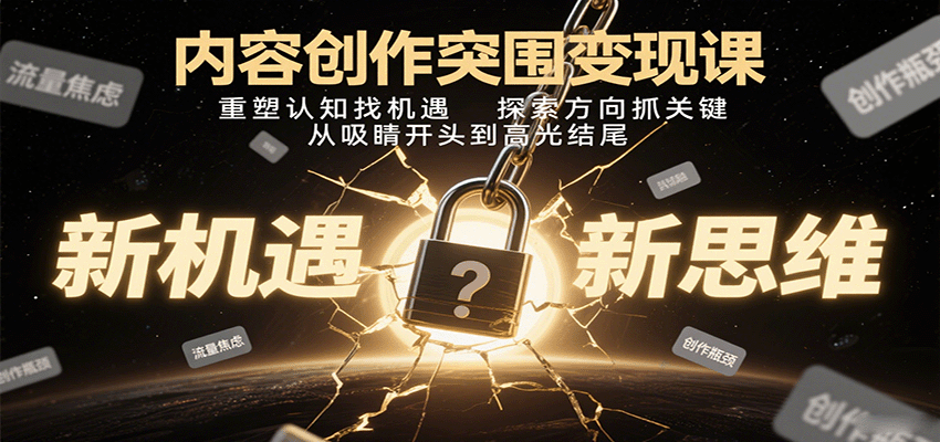内容创作突围变现课：重塑认知找机遇，探索方向抓关键，从吸睛开头到高光结尾|无忧资源社