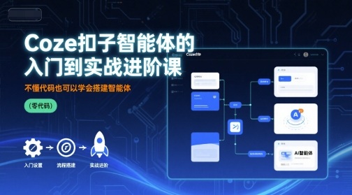 Coze扣子智能体的入门到实战进阶课，不懂代码也可以学会搭建智能体|无忧资源社