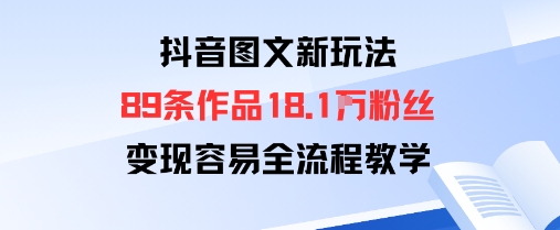 抖音图文新玩法：89条作品收获18.1W粉丝，变现容易全流程教学|无忧资源社