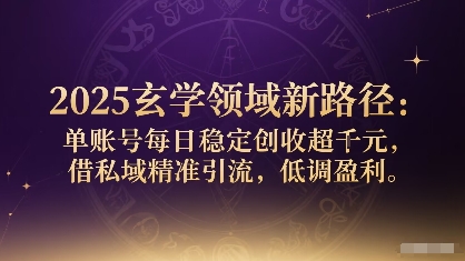 2025玄学领域新路径：单账号每日稳定创收1k+，借私域精准引流，低调盈利|无忧资源社