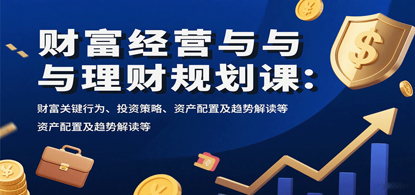 财富经营与理财规划课：财富关键行为、投资策略、资产配置及趋势解读等|无忧资源社