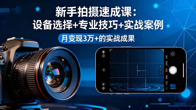 （16160期）新手拍摄速成课，设备选择+专业技巧+实战案例，月变现3万+的实战成果|无忧资源社