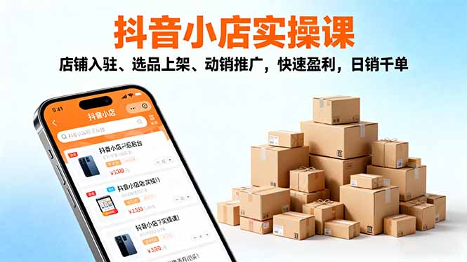 （16386期）2025抖音小店实操课，店铺入驻、选品上架、动销推广，快速盈利，日销千单|无忧资源社