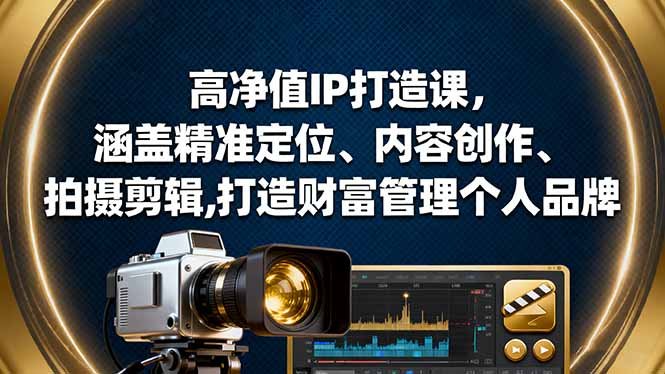 （16368期）高净值IP打造课，涵盖精准定位、内容创作、拍摄剪辑,打造财富管理个人品牌|无忧资源社