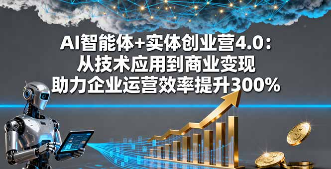 （16238期）AI智能体+实体创业营4.0：从技术应用到商业变现 助力企业运营效率提升300%|无忧资源社