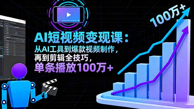 （16301期）AI+短视频变现课：从AI工具到爆款视频制作，再到剪辑全技巧 单条播放100w+|无忧资源社