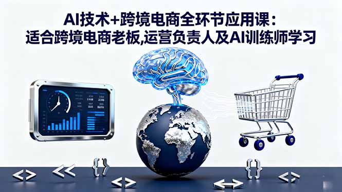 （16300期）AI技术+跨境电商全环节应用课:适合跨境电商老板,运营负责人及AI训练师学习|无忧资源社