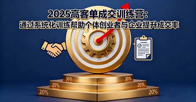 （16243期）2025高客单成交训练营：通过系统化训练帮助个体创业者与企业提升成交率|无忧资源社