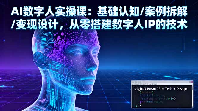 （16317期）AI数字人实操课：基础认知/案例拆解/变现设计，从零搭建数字人IP的技术|无忧资源社