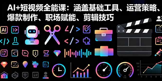 （16182期）AI+短视频全能课：涵盖基础工具、运营策略、爆款制作、职场赋能、剪辑技巧|无忧资源社