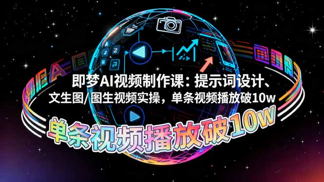 （16417期）即梦AI视频制作课：提示词设计、文生图/图生视频实操，单条视频播放破10w|无忧资源社