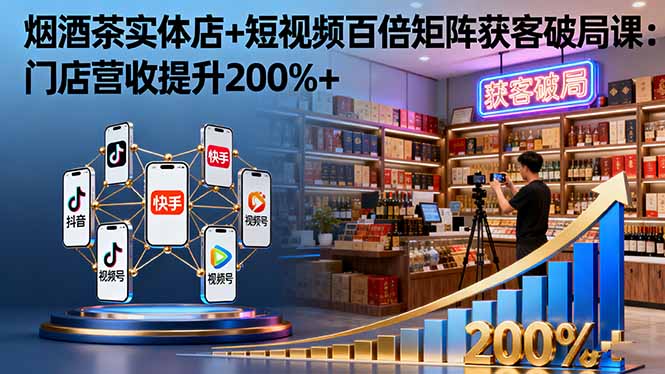 （16272期）烟酒茶实体店+短视频百倍矩阵获客破局课：门店营收提升200%+|无忧资源社