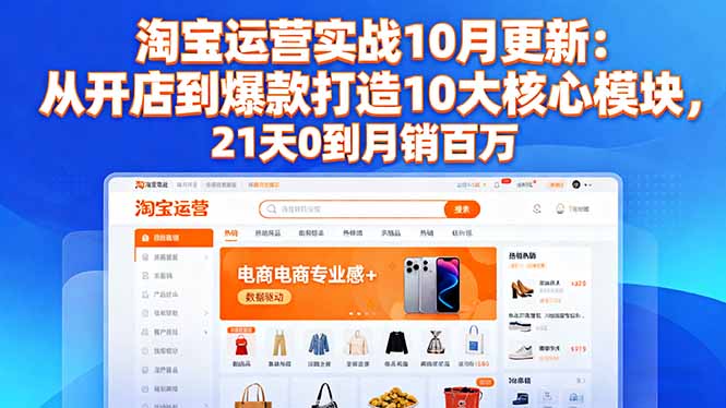 （16403期）淘宝运营实战10月更新：从开店到爆款打造10大核心模块，21天0到月销百万|无忧资源社