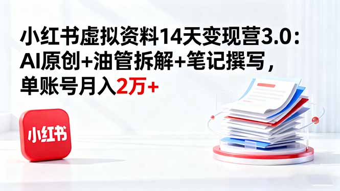 （16273期）小红书虚拟资料14天变现营3.0：AI原创+油管拆解+笔记撰写，单账号月入2万+|无忧资源社